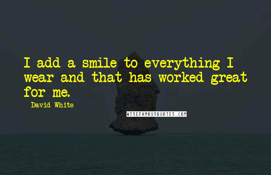 David White Quotes: I add a smile to everything I wear and that has worked great for me.