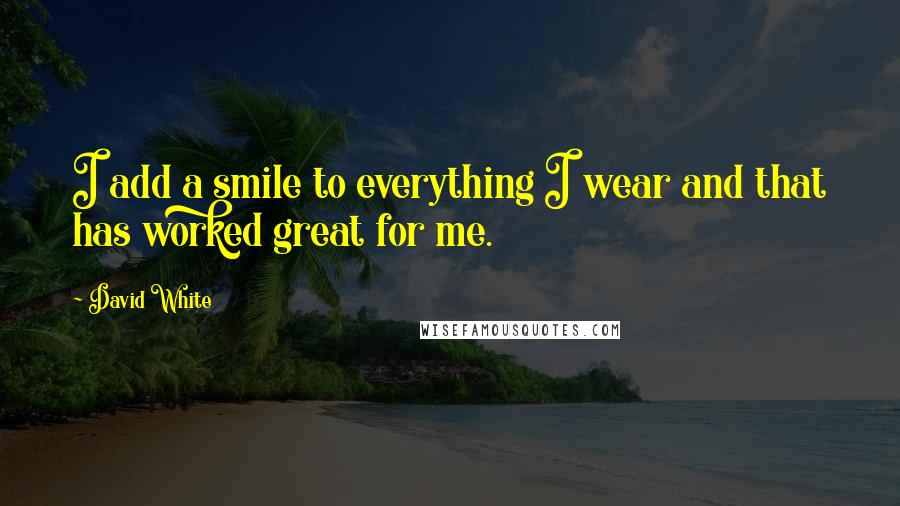 David White Quotes: I add a smile to everything I wear and that has worked great for me.