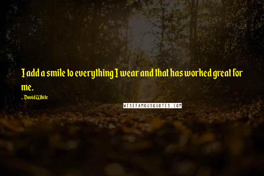 David White Quotes: I add a smile to everything I wear and that has worked great for me.