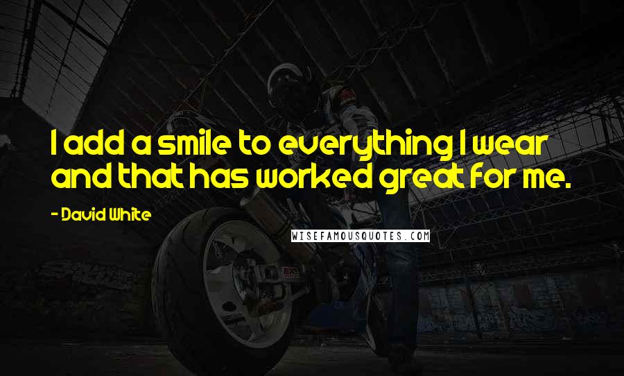 David White Quotes: I add a smile to everything I wear and that has worked great for me.