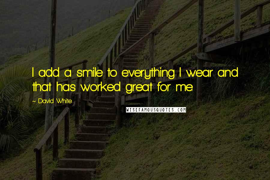 David White Quotes: I add a smile to everything I wear and that has worked great for me.