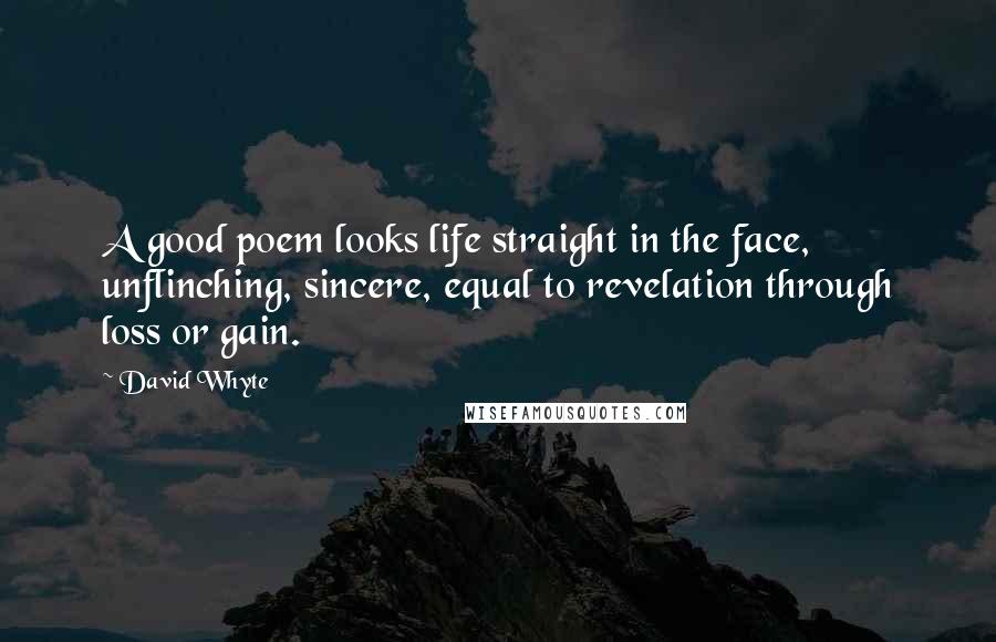 David Whyte Quotes: A good poem looks life straight in the face, unflinching, sincere, equal to revelation through loss or gain.