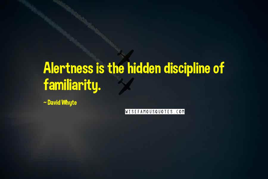 David Whyte Quotes: Alertness is the hidden discipline of familiarity.