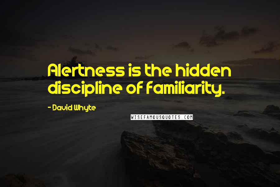 David Whyte Quotes: Alertness is the hidden discipline of familiarity.