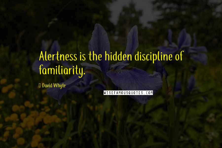 David Whyte Quotes: Alertness is the hidden discipline of familiarity.
