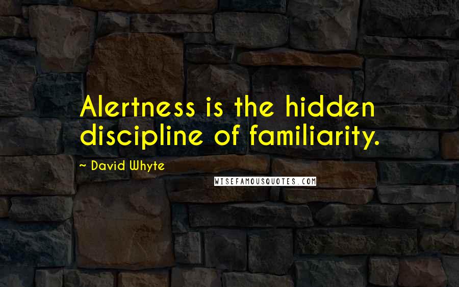 David Whyte Quotes: Alertness is the hidden discipline of familiarity.