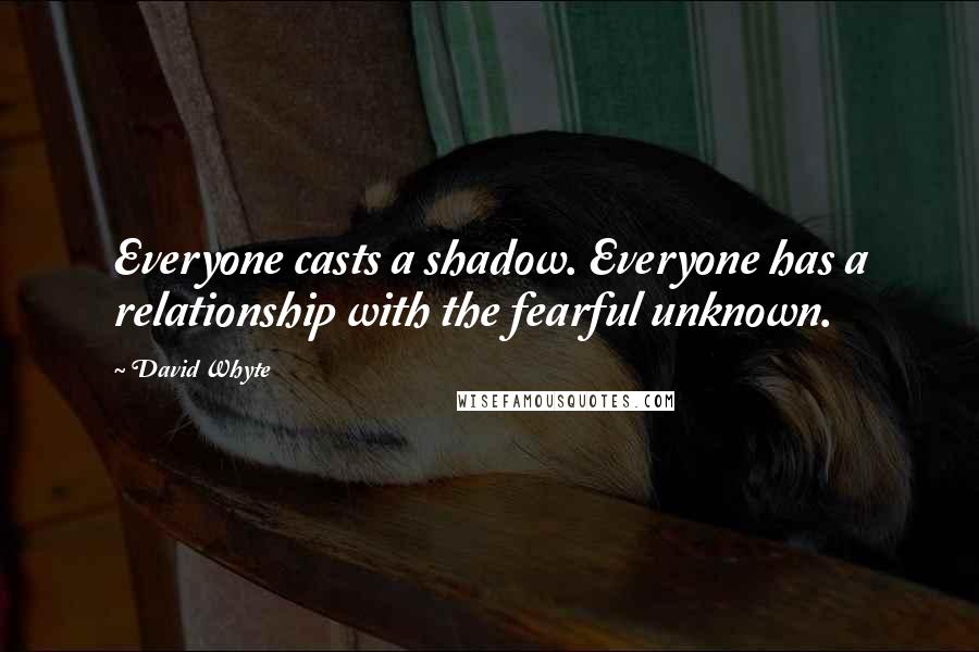 David Whyte Quotes: Everyone casts a shadow. Everyone has a relationship with the fearful unknown.