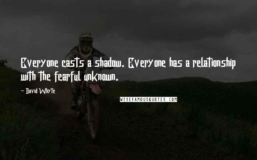 David Whyte Quotes: Everyone casts a shadow. Everyone has a relationship with the fearful unknown.