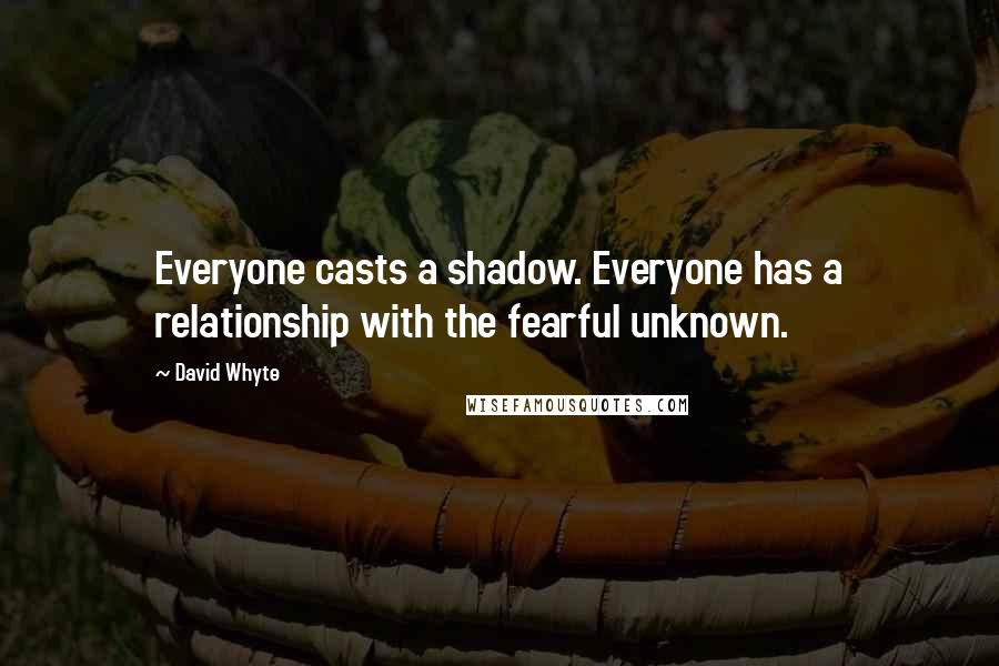 David Whyte Quotes: Everyone casts a shadow. Everyone has a relationship with the fearful unknown.