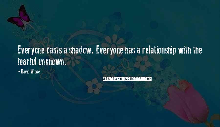 David Whyte Quotes: Everyone casts a shadow. Everyone has a relationship with the fearful unknown.