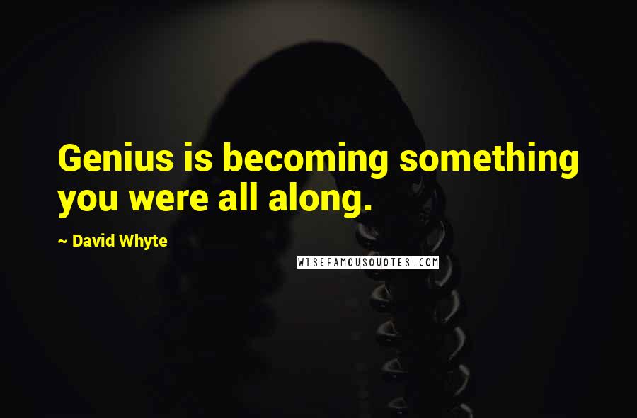 David Whyte Quotes: Genius is becoming something you were all along.
