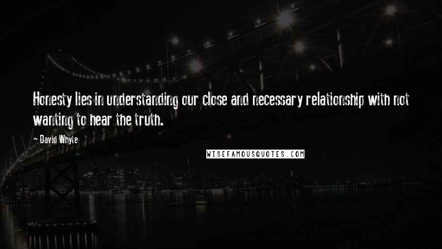 David Whyte Quotes: Honesty lies in understanding our close and necessary relationship with not wanting to hear the truth.