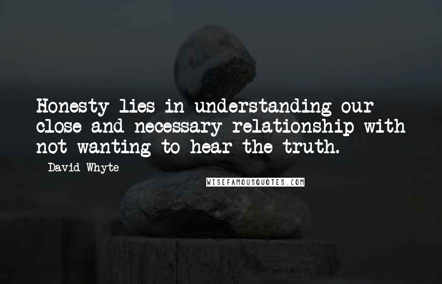 David Whyte Quotes: Honesty lies in understanding our close and necessary relationship with not wanting to hear the truth.