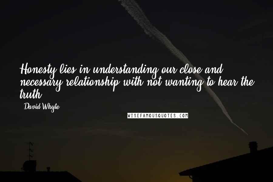 David Whyte Quotes: Honesty lies in understanding our close and necessary relationship with not wanting to hear the truth.