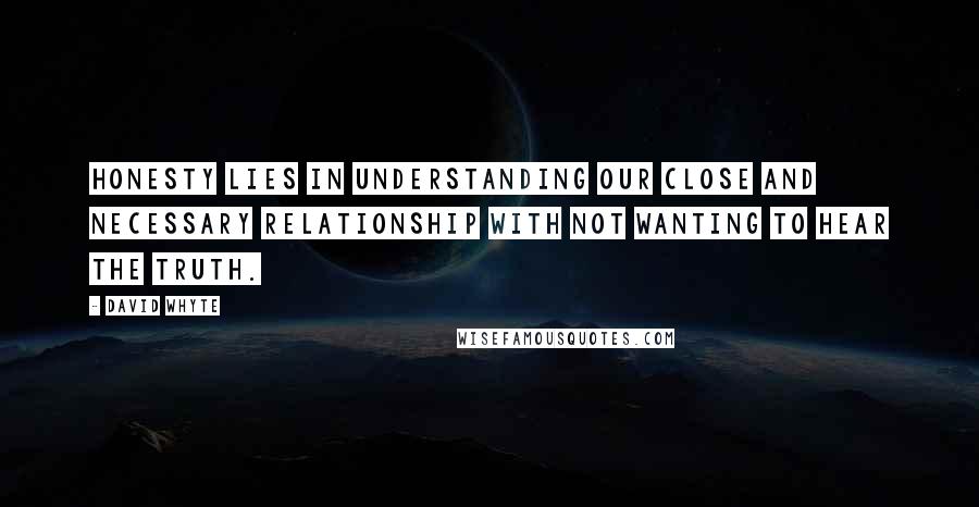 David Whyte Quotes: Honesty lies in understanding our close and necessary relationship with not wanting to hear the truth.