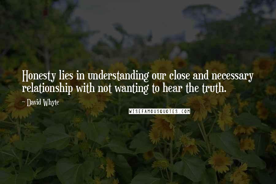 David Whyte Quotes: Honesty lies in understanding our close and necessary relationship with not wanting to hear the truth.