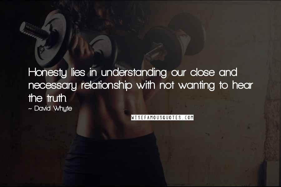 David Whyte Quotes: Honesty lies in understanding our close and necessary relationship with not wanting to hear the truth.