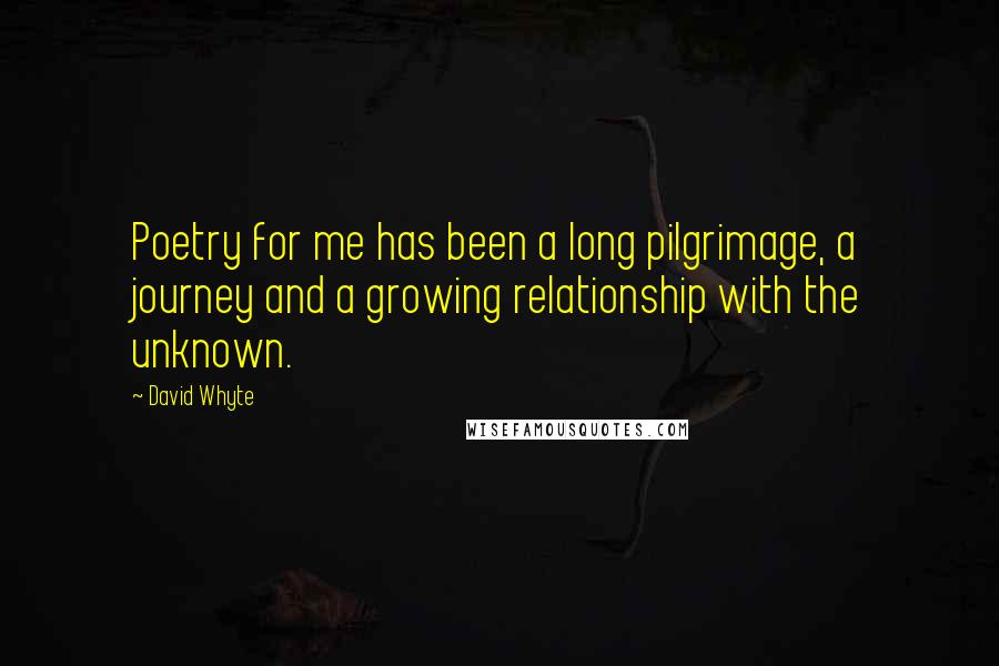 David Whyte Quotes: Poetry for me has been a long pilgrimage, a journey and a growing relationship with the unknown.