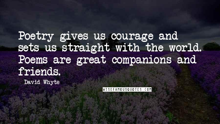 David Whyte Quotes: Poetry gives us courage and sets us straight with the world. Poems are great companions and friends.