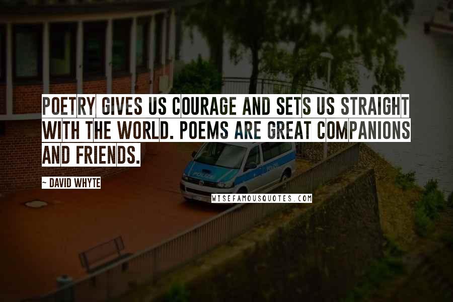 David Whyte Quotes: Poetry gives us courage and sets us straight with the world. Poems are great companions and friends.