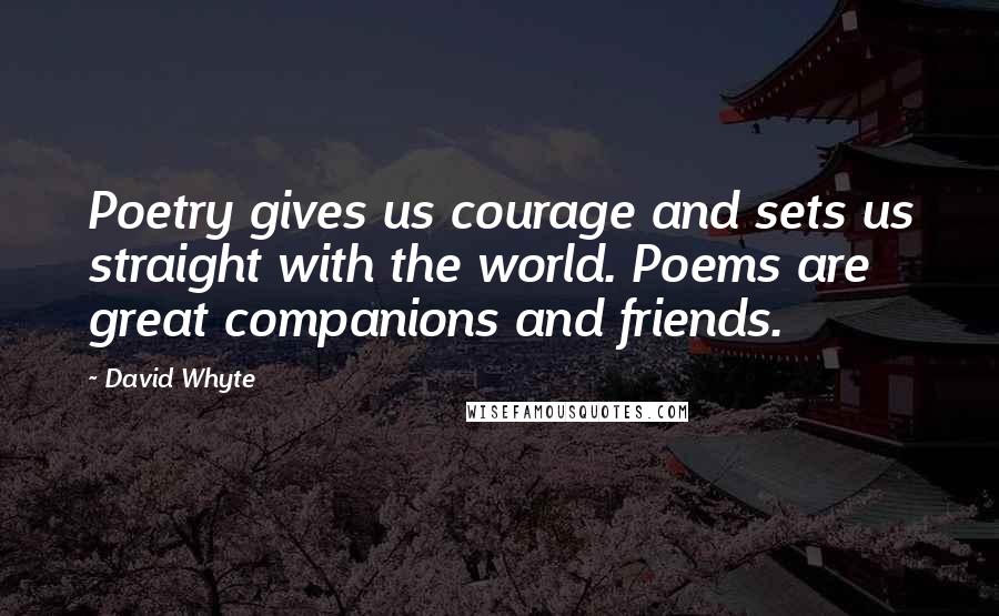 David Whyte Quotes: Poetry gives us courage and sets us straight with the world. Poems are great companions and friends.