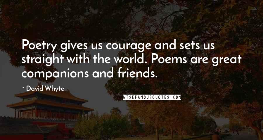 David Whyte Quotes: Poetry gives us courage and sets us straight with the world. Poems are great companions and friends.