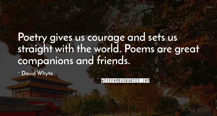 David Whyte Quotes: Poetry gives us courage and sets us straight with the world. Poems are great companions and friends.