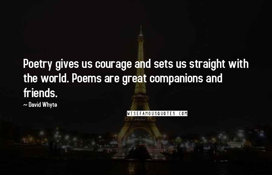 David Whyte Quotes: Poetry gives us courage and sets us straight with the world. Poems are great companions and friends.