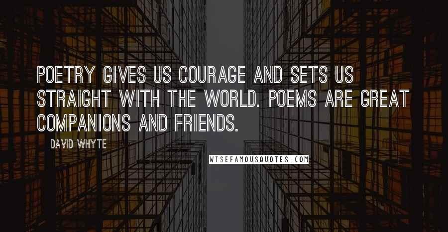 David Whyte Quotes: Poetry gives us courage and sets us straight with the world. Poems are great companions and friends.