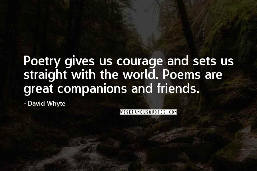 David Whyte Quotes: Poetry gives us courage and sets us straight with the world. Poems are great companions and friends.