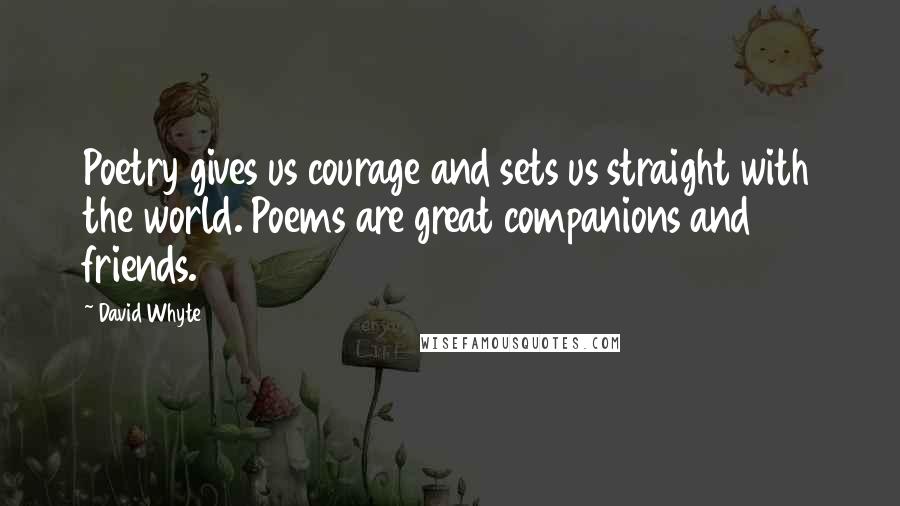 David Whyte Quotes: Poetry gives us courage and sets us straight with the world. Poems are great companions and friends.