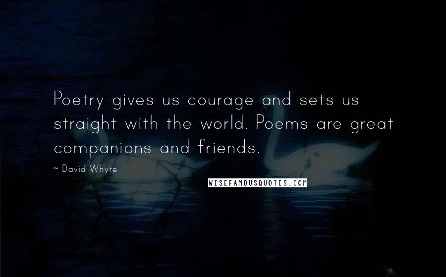 David Whyte Quotes: Poetry gives us courage and sets us straight with the world. Poems are great companions and friends.