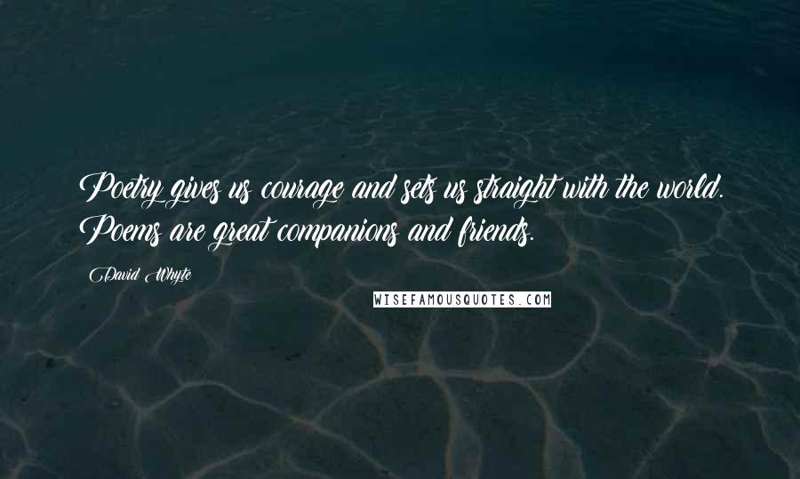 David Whyte Quotes: Poetry gives us courage and sets us straight with the world. Poems are great companions and friends.