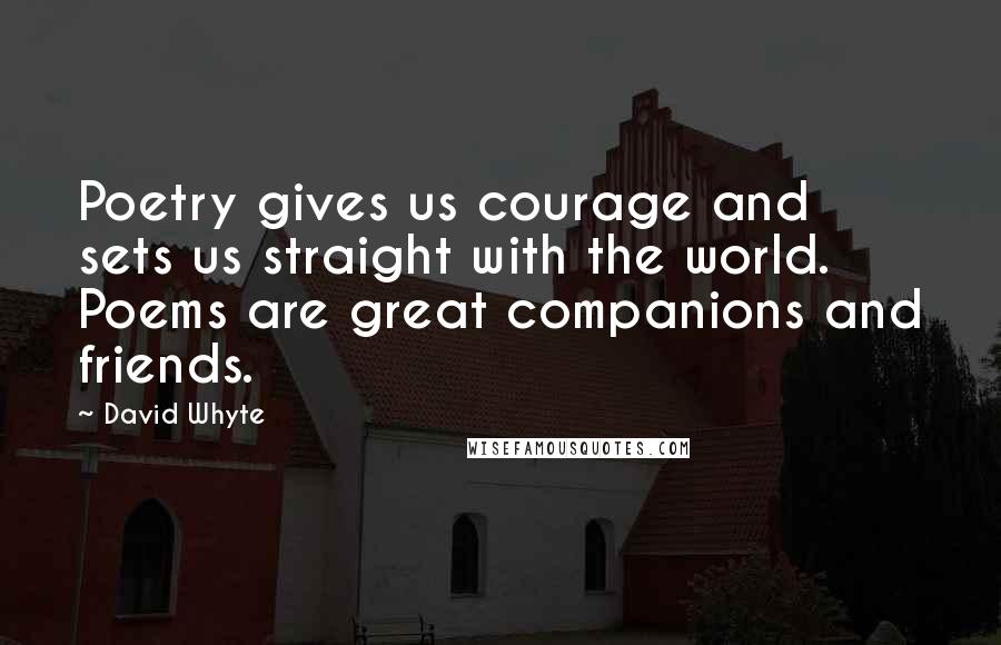 David Whyte Quotes: Poetry gives us courage and sets us straight with the world. Poems are great companions and friends.