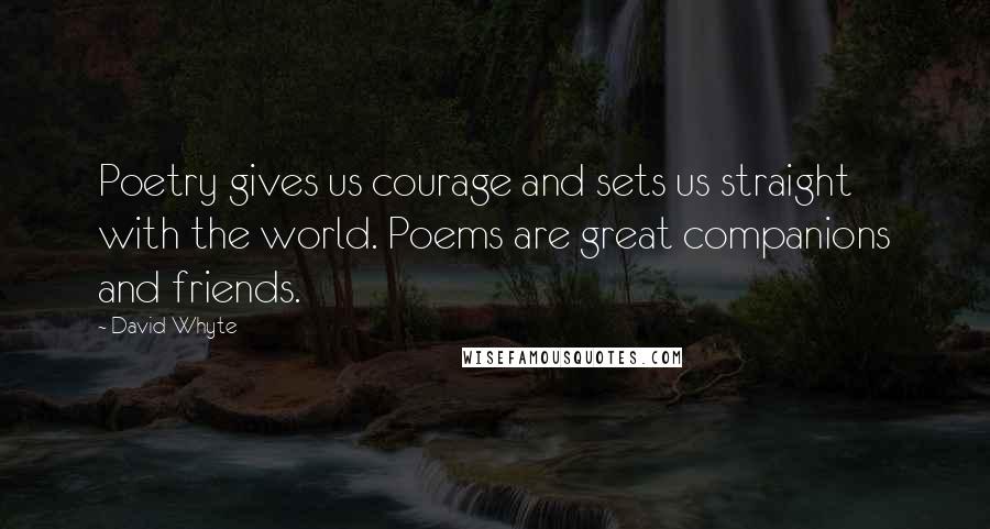 David Whyte Quotes: Poetry gives us courage and sets us straight with the world. Poems are great companions and friends.