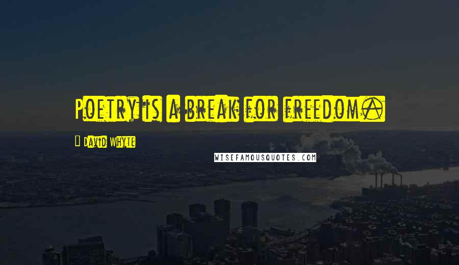 David Whyte Quotes: Poetry is a break for freedom.