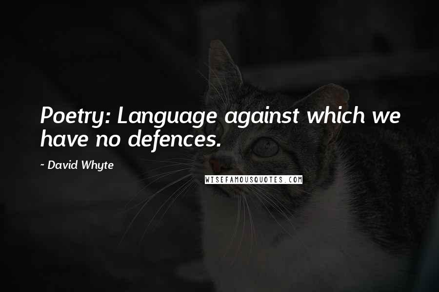 David Whyte Quotes: Poetry: Language against which we have no defences.