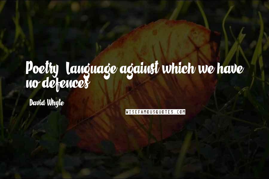 David Whyte Quotes: Poetry: Language against which we have no defences.