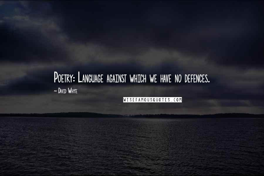 David Whyte Quotes: Poetry: Language against which we have no defences.