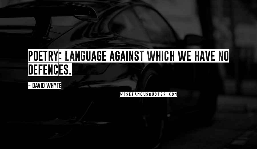 David Whyte Quotes: Poetry: Language against which we have no defences.