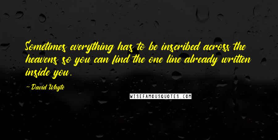 David Whyte Quotes: Sometimes everything has to be inscribed across the heavens so you can find the one line already written inside you.