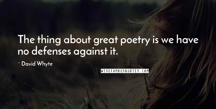 David Whyte Quotes: The thing about great poetry is we have no defenses against it.