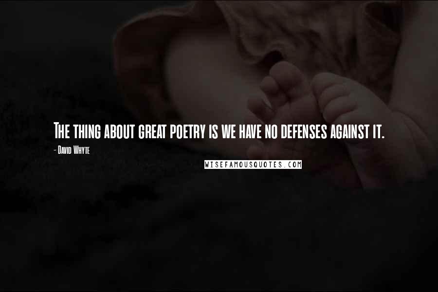 David Whyte Quotes: The thing about great poetry is we have no defenses against it.