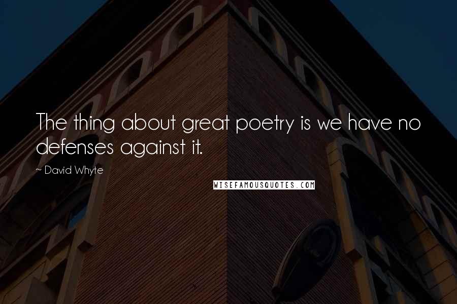 David Whyte Quotes: The thing about great poetry is we have no defenses against it.