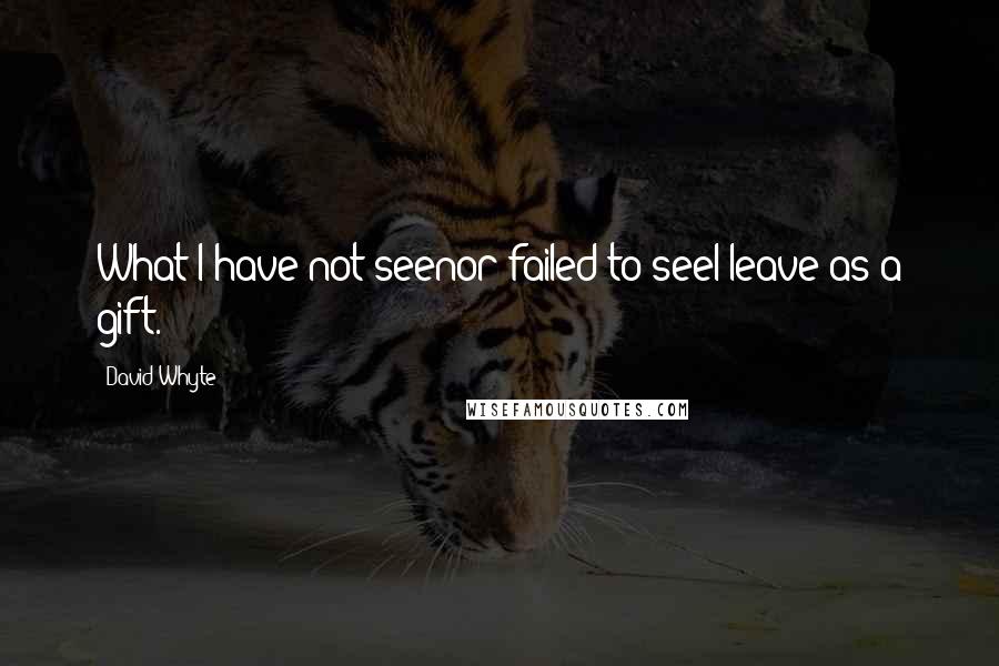 David Whyte Quotes: What I have not seenor failed to seeI leave as a gift.