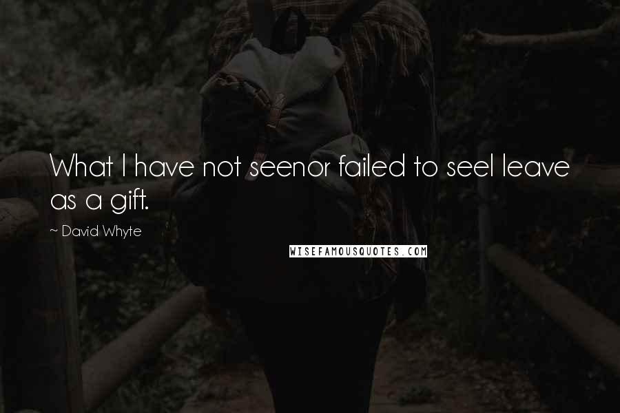 David Whyte Quotes: What I have not seenor failed to seeI leave as a gift.