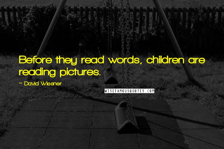 David Wiesner Quotes: Before they read words, children are reading pictures.