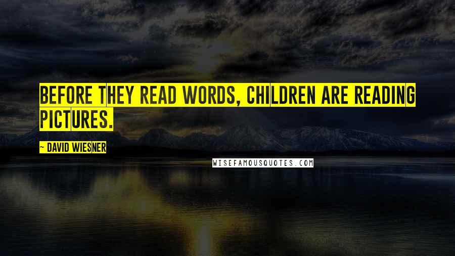 David Wiesner Quotes: Before they read words, children are reading pictures.