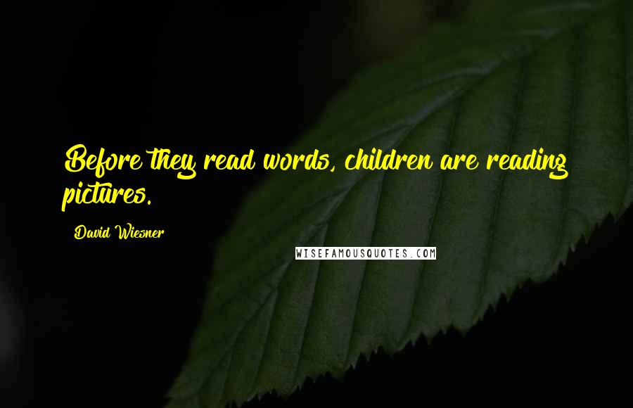 David Wiesner Quotes: Before they read words, children are reading pictures.