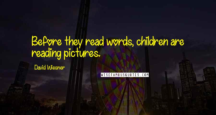 David Wiesner Quotes: Before they read words, children are reading pictures.